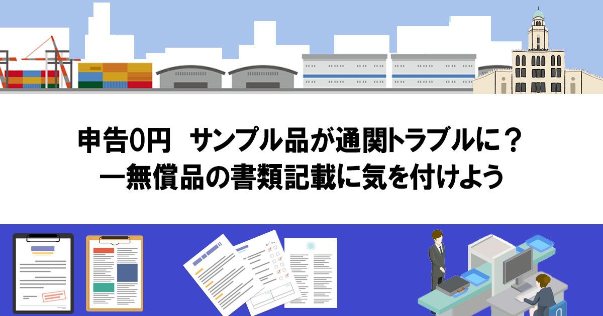 申告0円 サンプル品が通関トラブルに？―無償品の書類記載に気を付け 